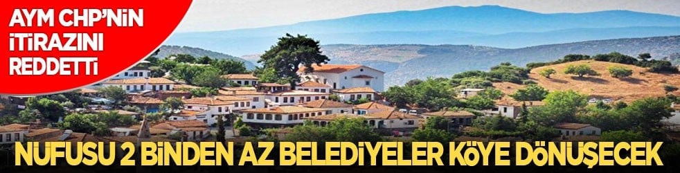 AYM CHP’nin itirazını reddetti: Nüfusu 2 binden az belediyeler köye dönüşecek!