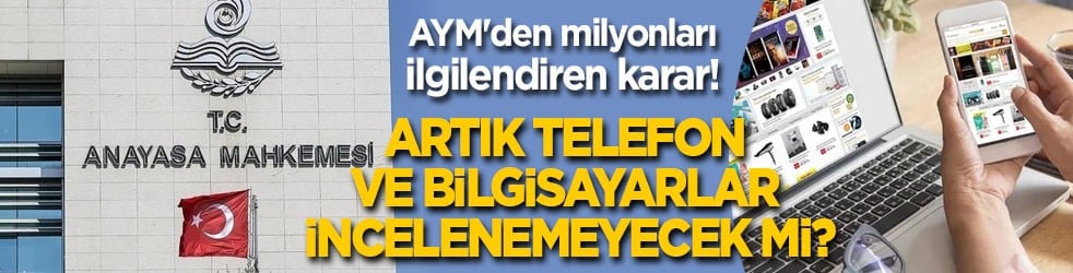 AYM'den milyonları ilgilendiren karar! Telefon ve bilgisayarlar artık incelenemeyecek mi?