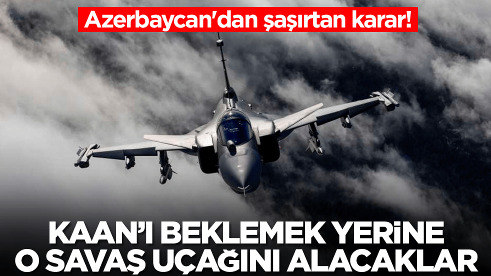 Azerbaycan'dan şaşırtan karar! Kaan'ı beklemek yerine o savaş uçağını alacaklar