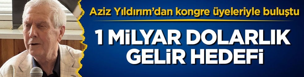 Aziz Yıldırım’dan kongre üyeleriyle buluştu! 1 milyar dolarlık gelir hedefi