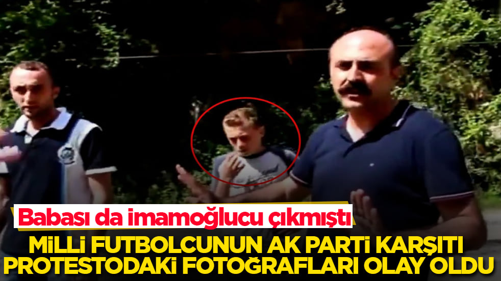 Babası da İmamoğlucu çıkmıştı! Milli futbolcunun AK Parti karşıtı protestodaki fotoğrafları olay oldu
