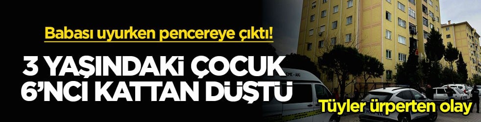 Babası uyurken pencereye çıktı! Tüyler ürperten olay... 3 yaşındaki çocuk 6’ncı kattan düştü