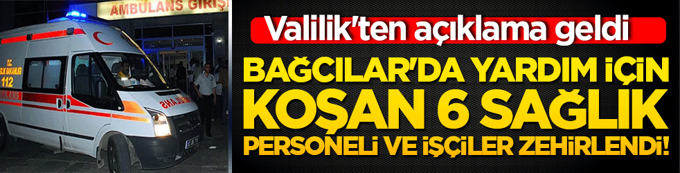 Bağcılar'da yardım için koşan 6 sağlık personeli ve işçiler zehirlendi! Valilik'ten açıklama geldi