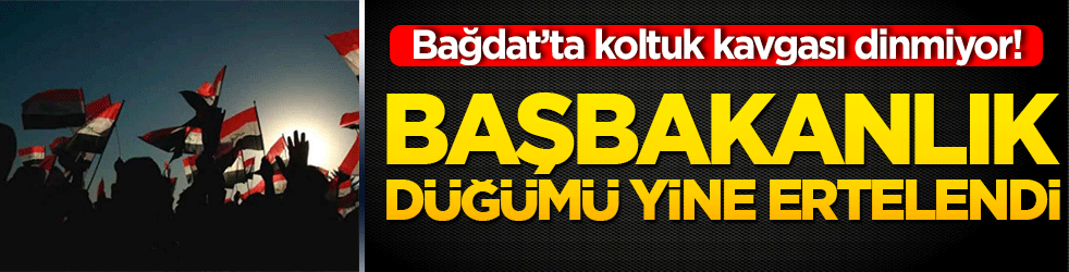 Bağdat’ta koltuk kavgası dinmiyor! Başbakanlık düğümü 2 gün sonraya ertelendi
