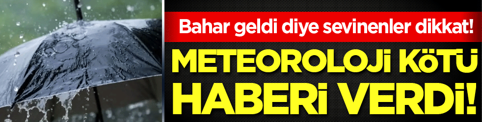 Bahar geldi diye sevinenler dikkat! Meteoroloji kötü haberi verdi!
