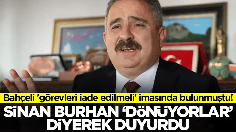 Bahçeli 'görevleri iade edilmeli' imasında bulunmuştu! Sinan Burhan 'dönüyorlar' diyerek duyurdu