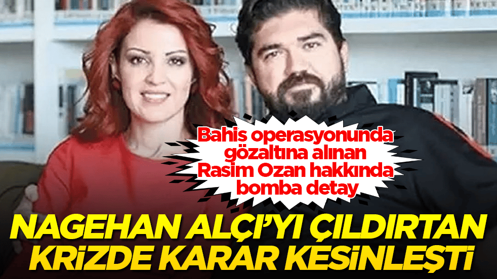 Bahis operasyonunda gözaltına alınan Rasim Ozan hakkında bomba detay: Nagehan Alçı’yı çıldırtan krizde karar kesinleşti