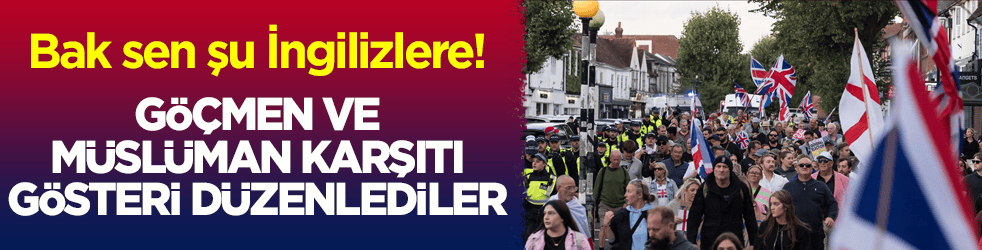 Bak sen şu İngilizlere! Göçmen ve Müslüman karşıtı gösteri düzenlediler