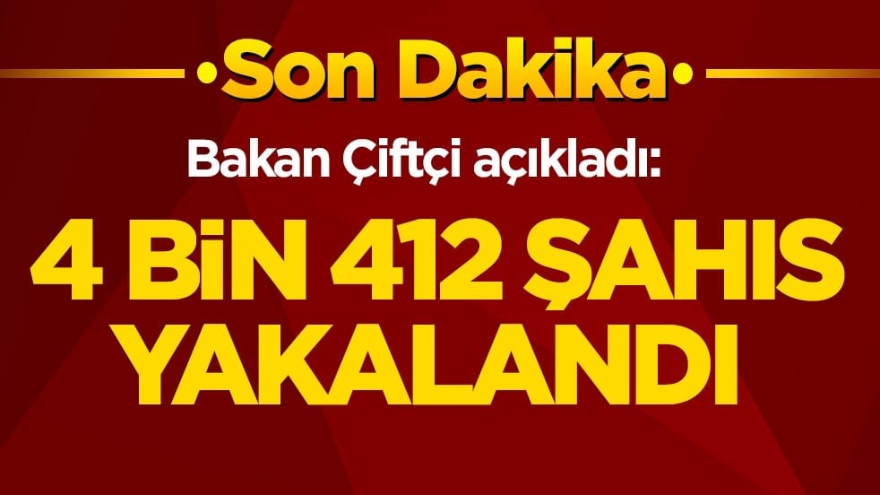 Bakan Çiftçi açıkladı: 4 bin 412 şahıs yakalandı