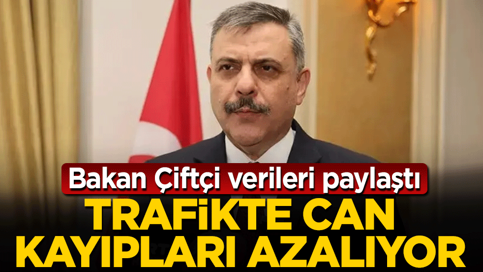 Bakan Çiftçi verileri paylaştı: Trafikte can kayıpları azalıyor!