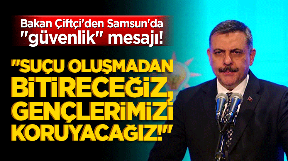 Bakan Çiftçi'den Samsun'da "güvenlik" mesajı! "Suçu oluşmadan bitireceğiz, gençlerimizi koruyacağız!"
