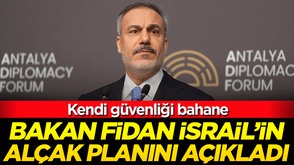 Bakan Fidan İsrail'in alçak planını açıkladı! Kendi güvenliği bahane!