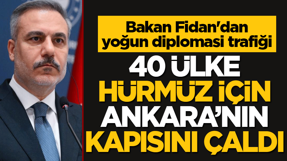 Bakan Fidan'dan yoğun diplomasi trafiği: 40 ülke Hürmüz için Ankara’nın kapısını çaldı