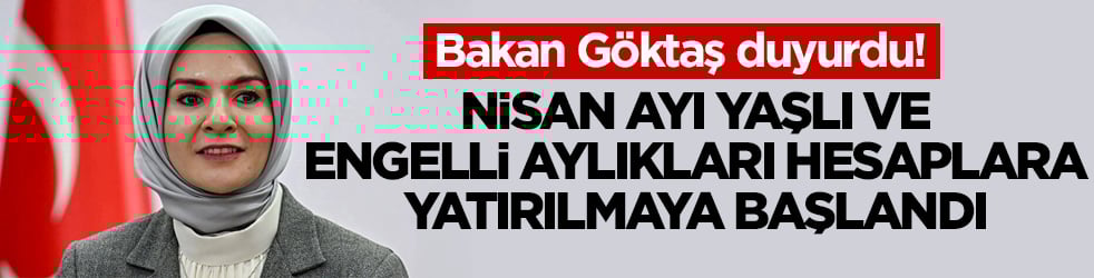 Bakan Göktaş duyurdu! Nisan ayı yaşlı ve engelli aylıkları hesaplara yatırılmaya başlandı