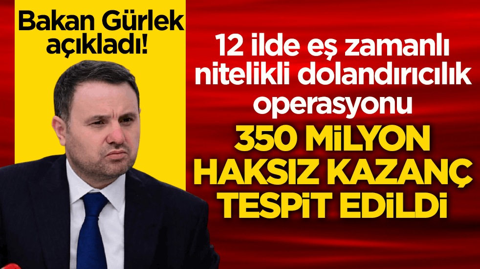 Bakan Gürlek açıkladı! 12 ilde eş zamanlı nitelikli dolandırıcılık operasyonu: 350 milyon haksız kazanç tespit edildi