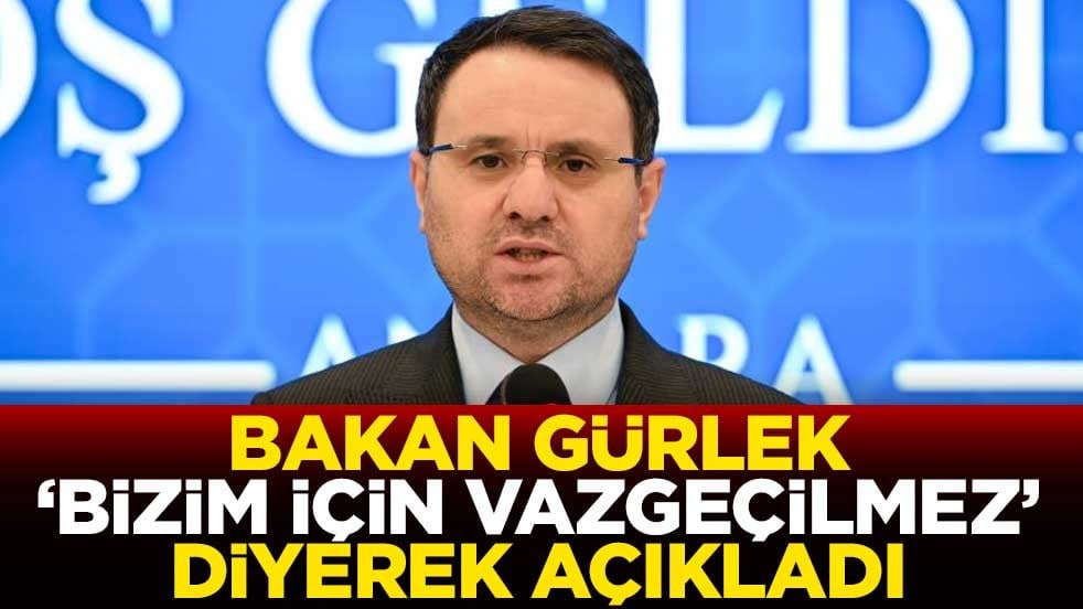 Bakan Gürlek 'bizim için vazgeçilmez' diyerek açıkladı