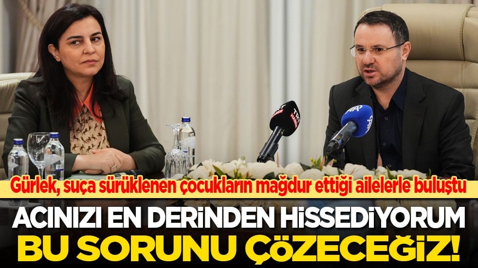 Bakan Gürlek, suça sürüklenen çocukların mağdur ettiği ailelerle buluştu: Acınızı en derinden hissediyorum! Bu sorunu çözeceğiz!