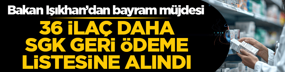 Bakan Işıkhan’dan bayram müjdesi: 36 ilaç daha SGK geri ödeme listesine alındı