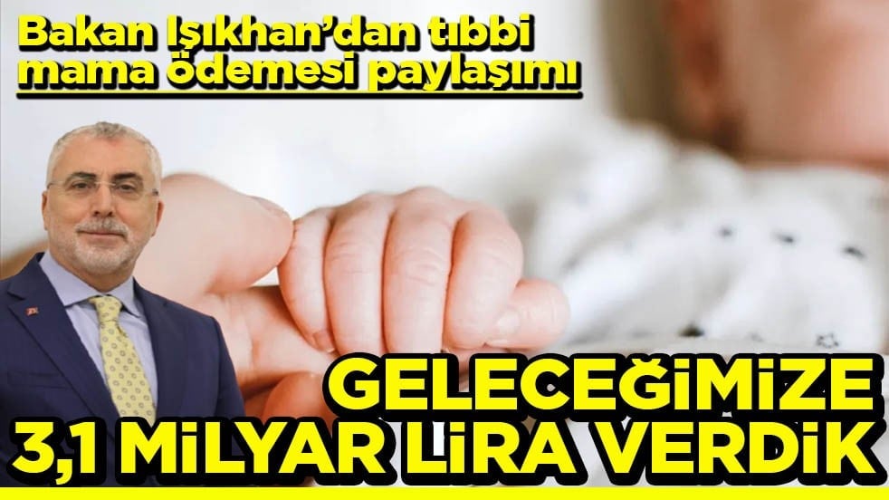 Bakan Işıkhan’dan tıbbi mama ödemesi paylaşımı Geleceğimize 3,1 milyar lira verdik