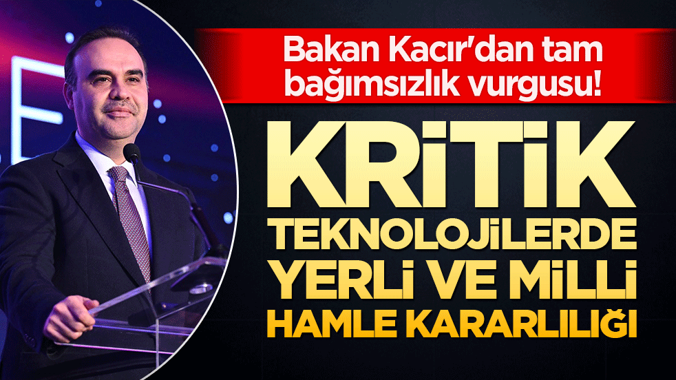 Bakan Kacır'dan tam bağımsızlık vurgusu! Kritik teknolojilerde yerli ve milli hamle kararlılığı