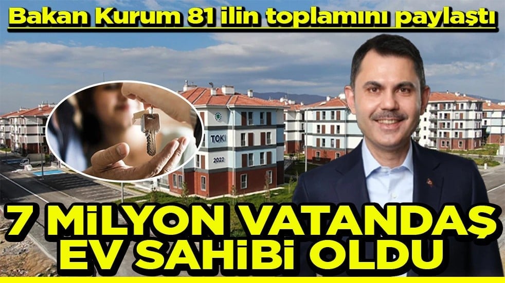 Bakan Kurum 81 ilin toplamını paylaştı 7 milyon vatandaş ev sahibi oldu