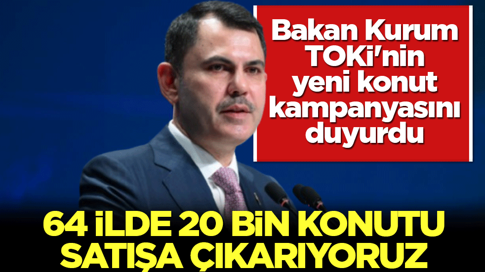 Bakan Kurum, TOKİ'nin yeni konut kampanyasını duyurdu: 64 ilde 20 bin konutu satışa çıkarıyoruz