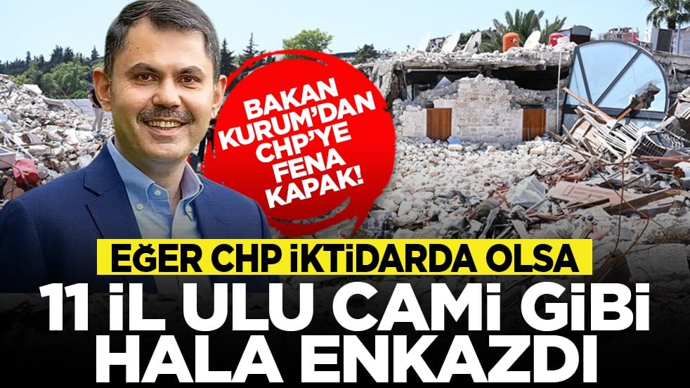 Bakan Kurum’dan CHP’ye fena kapak! Eğer CHP iktidarda olsa 11 il ulu cami gibi hala enkazdı