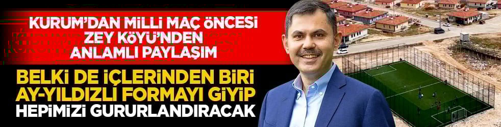 Bakan Kurum’dan milli maç öncesi Zey Köyü’nden anlamlı paylaşım: "Belki de içlerinden biri ay-yıldızlı formayı giyip hepimizi gururlandıracak"