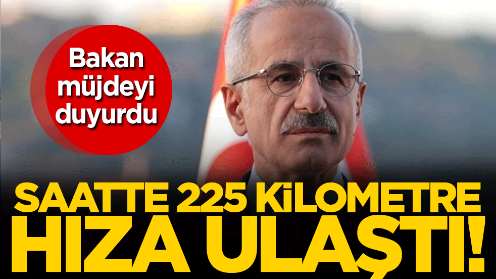 Bakan müjdeyi duyurdu: Saatte 225 kilometre hıza ulaştı