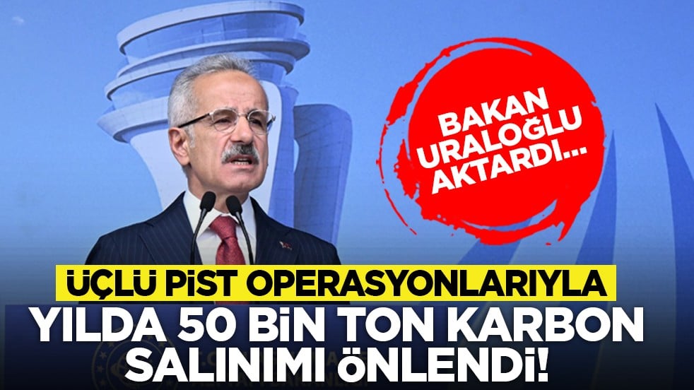 Bakan Uraloğlu aktardı… Üçlü pist operasyonlarıyla yılda 50 bin ton karbon salınımı önlendi!