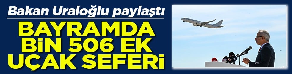 Bakan Uraloğlu paylaştı Bayramda bin 506 ek uçak seferi