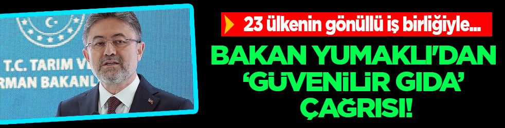 Bakan Yumaklı'dan 'güvenilir gıda' çağrısı: Türkiye, 'Safe2Eat' kampanyasına katılacak