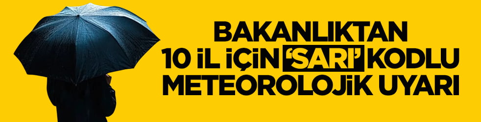 Bakanlıktan 10 il için ‘sarı’ kodlu meteorolojik uyarı