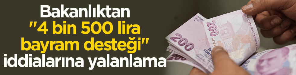 Bakanlıktan "4 bin 500 lira bayram desteği" iddialarına yalanlama geldi