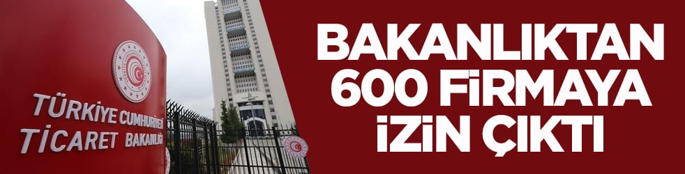 Bakanlıktan 600 firmaya izin çıktı