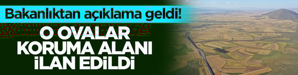 Bakanlıktan açıklama geldi! O ovalar koruma alanı ilan edildi