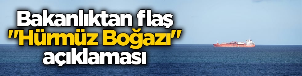 Bakanlıktan flaş ‘Hürmüz Boğazı’ açıklaması