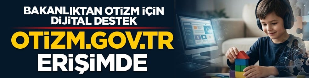 Bakanlıktan otizm için dijital destek: otizm.gov.tr erişimde