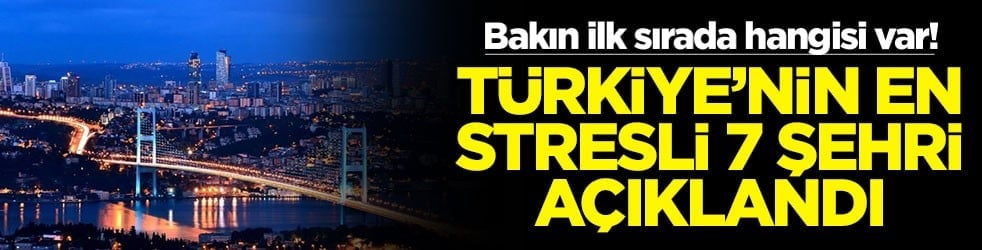 Bakın ilk sırada hangisi var! Türkiye'nin en stresli 7 şehri açıklandı
