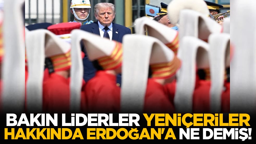Bakın liderler Yeniçeriler hakkında Erdoğan'a ne demiş!
