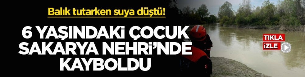 Balık tutarken suya düştü! 6 yaşındaki çocuk Sakarya Nehri’nde kayboldu