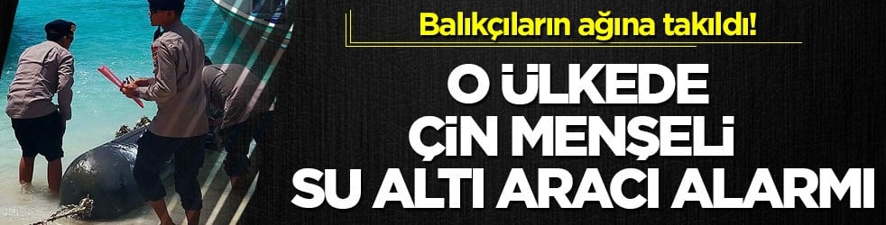 Balıkçıların ağına takıldı! O ülkede Çin menşeli su altı aracı alarmı