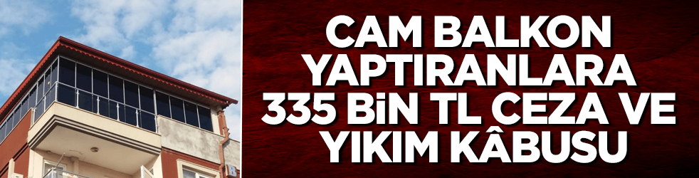 Balıkesir'de başladı, tüm Türkiye’yi bağlıyor! Cam balkon yaptıranlara 335 bin TL ceza ve yıkım kâbusu