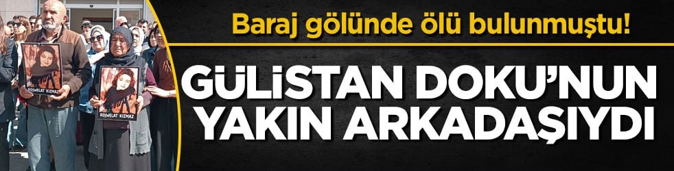 Baraj gölünde ölü bulunmuştu! Gülistan Doku’nun yakın arkadaşıydı