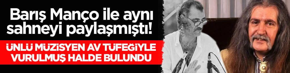 Barış Manço ile aynı sahneyi paylaşmıştı! Ünlü müzisyen av tüfeğiyle vurulmuş halde bulundu