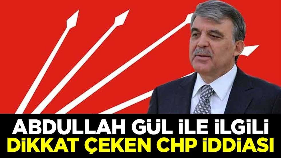 Abdullah Gül ile ilgili dikkat çeken CHP iddiası
