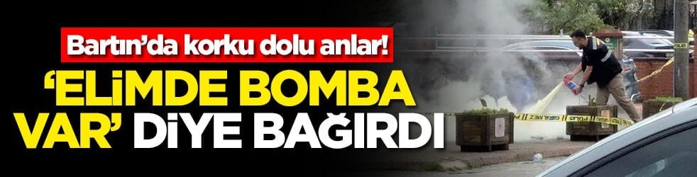 Bartın’da korku dolu anlar! ‘Elimde bomba var' diye bağırdı