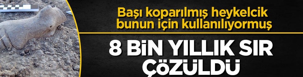 Başı koparılmış heykelcik bunun için kullanılıyormuş! 8 bin yıllık sır çözüldü