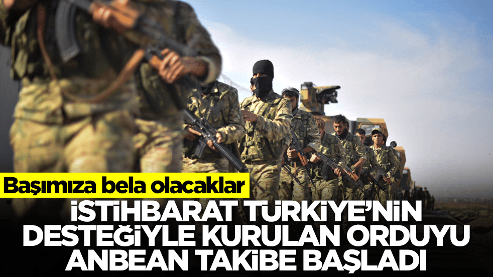 Başımıza bela olacaklar: İstihbarat Türkiye'nin desteğiyle kurulan orduyu anbean takibe başladı