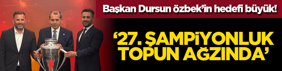 Başkan Dursun Özbek’in hedefi büyük! ‘27. şampiyonluk topun ağzinda’